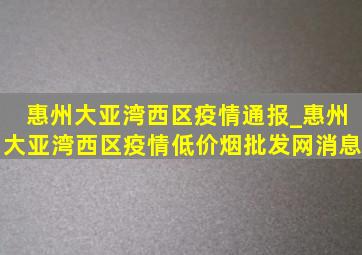 惠州大亚湾西区疫情通报_惠州大亚湾西区疫情(低价烟批发网)消息