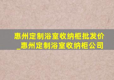 惠州定制浴室收纳柜批发价_惠州定制浴室收纳柜公司