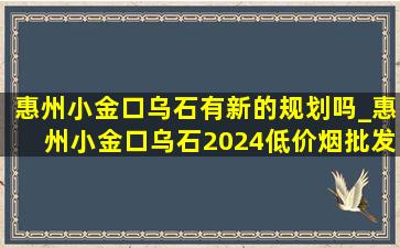 惠州小金口乌石有新的规划吗_惠州小金口乌石2024(低价烟批发网)规划图