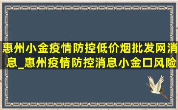 惠州小金疫情防控(低价烟批发网)消息_惠州疫情防控消息小金口风险区域