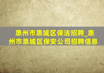 惠州市惠城区保洁招聘_惠州市惠城区保安公司招聘信息