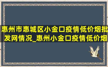 惠州市惠城区小金口疫情(低价烟批发网)情况_惠州小金口疫情(低价烟批发网)消息