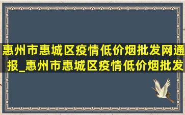 惠州市惠城区疫情(低价烟批发网)通报_惠州市惠城区疫情(低价烟批发网)消息