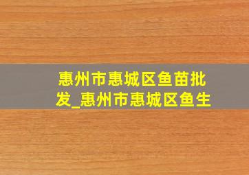 惠州市惠城区鱼苗批发_惠州市惠城区鱼生