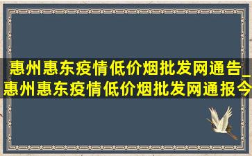 惠州惠东疫情(低价烟批发网)通告_惠州惠东疫情(低价烟批发网)通报今天情况