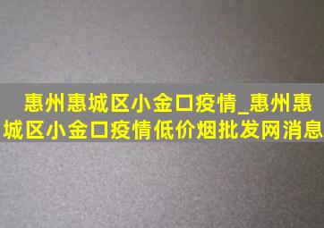 惠州惠城区小金口疫情_惠州惠城区小金口疫情(低价烟批发网)消息