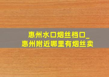 惠州水口烟丝档口_惠州附近哪里有烟丝卖