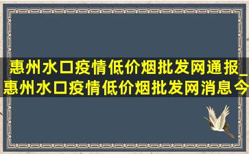 惠州水口疫情(低价烟批发网)通报_惠州水口疫情(低价烟批发网)消息今天