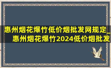 惠州烟花爆竹(低价烟批发网)规定_惠州烟花爆竹2024(低价烟批发网)规定