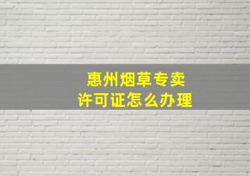 惠州烟草专卖许可证怎么办理