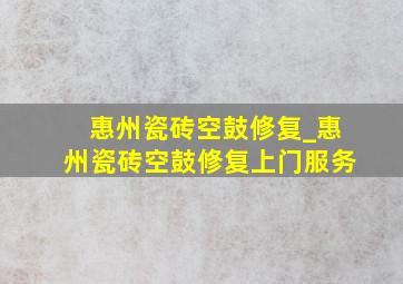 惠州瓷砖空鼓修复_惠州瓷砖空鼓修复上门服务