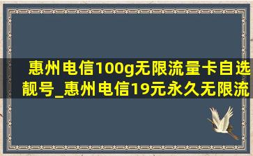 惠州电信100g无限流量卡自选靓号_惠州电信19元永久无限流量卡