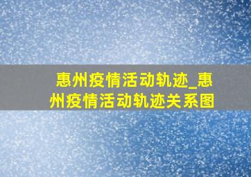 惠州疫情活动轨迹_惠州疫情活动轨迹关系图