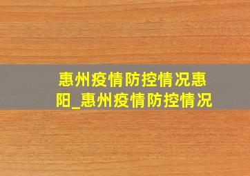 惠州疫情防控情况惠阳_惠州疫情防控情况