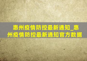 惠州疫情防控最新通知_惠州疫情防控最新通知官方数据