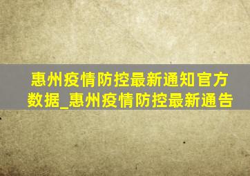 惠州疫情防控最新通知官方数据_惠州疫情防控最新通告