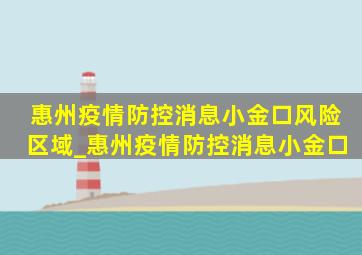 惠州疫情防控消息小金口风险区域_惠州疫情防控消息小金口