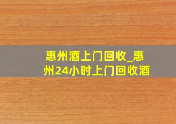 惠州酒上门回收_惠州24小时上门回收酒