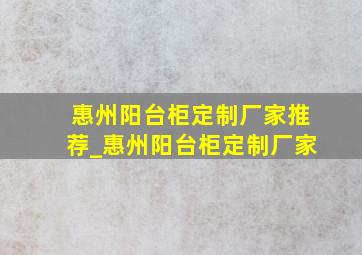 惠州阳台柜定制厂家推荐_惠州阳台柜定制厂家