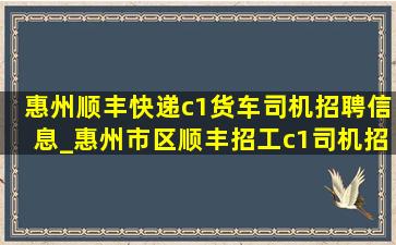 惠州顺丰快递c1货车司机招聘信息_惠州市区顺丰招工c1司机招聘