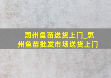 惠州鱼苗送货上门_惠州鱼苗批发市场送货上门