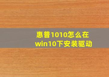 惠普1010怎么在win10下安装驱动