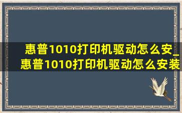 惠普1010打印机驱动怎么安_惠普1010打印机驱动怎么安装win7