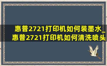 惠普2721打印机如何装墨水_惠普2721打印机如何清洗喷头