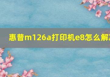 惠普m126a打印机e8怎么解决