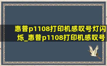 惠普p1108打印机感叹号灯闪烁_惠普p1108打印机感叹号闪烁