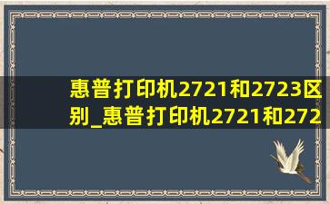 惠普打印机2721和2723区别_惠普打印机2721和2723哪个好