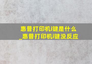 惠普打印机i键是什么_惠普打印机i键没反应