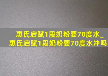 惠氏启赋1段奶粉要70度水_惠氏启赋1段奶粉要70度水冲吗