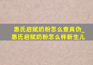 惠氏启赋奶粉怎么查真伪_惠氏启赋奶粉怎么样新生儿