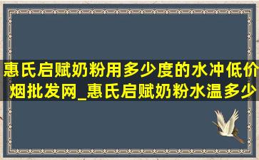 惠氏启赋奶粉用多少度的水冲(低价烟批发网)_惠氏启赋奶粉水温多少度合适