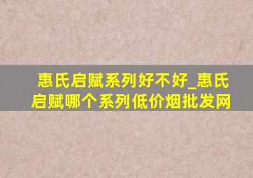 惠氏启赋系列好不好_惠氏启赋哪个系列(低价烟批发网)