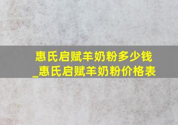 惠氏启赋羊奶粉多少钱_惠氏启赋羊奶粉价格表