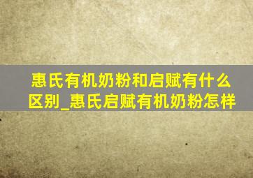 惠氏有机奶粉和启赋有什么区别_惠氏启赋有机奶粉怎样