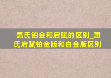 惠氏铂金和启赋的区别_惠氏启赋铂金版和白金版区别