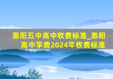 惠阳五中高中收费标准_惠阳高中学费2024年收费标准