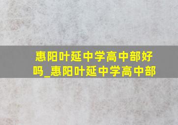 惠阳叶延中学高中部好吗_惠阳叶延中学高中部