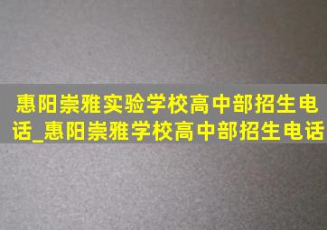 惠阳崇雅实验学校高中部招生电话_惠阳崇雅学校高中部招生电话