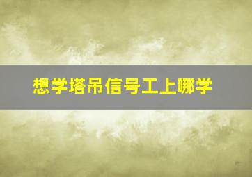 想学塔吊信号工上哪学