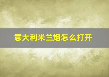 意大利米兰烟怎么打开