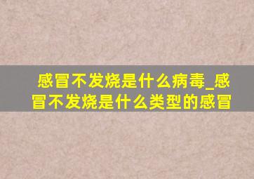 感冒不发烧是什么病毒_感冒不发烧是什么类型的感冒