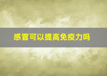 感冒可以提高免疫力吗