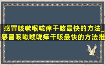 感冒咳嗽喉咙痒干咳最快的方法_感冒咳嗽喉咙痒干咳最快的方法推拿