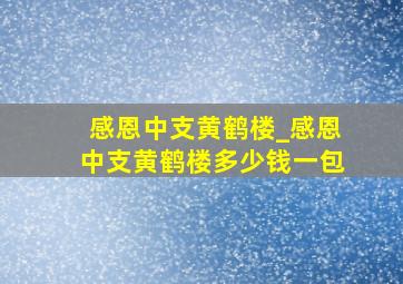 感恩中支黄鹤楼_感恩中支黄鹤楼多少钱一包