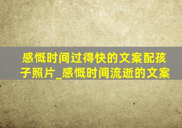 感慨时间过得快的文案配孩子照片_感慨时间流逝的文案