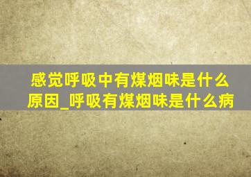 感觉呼吸中有煤烟味是什么原因_呼吸有煤烟味是什么病